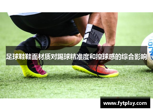 足球鞋鞋面材质对踢球精准度和控球感的综合影响