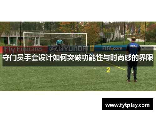 守门员手套设计如何突破功能性与时尚感的界限