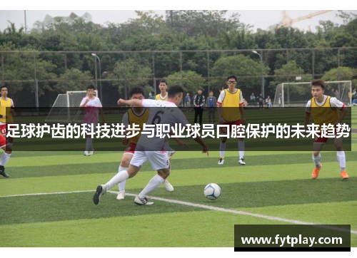 足球护齿的科技进步与职业球员口腔保护的未来趋势